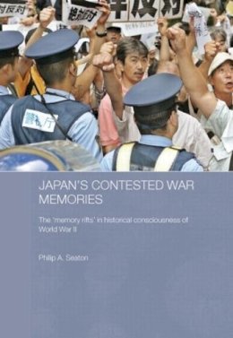 Philip A. Seaton - Japan's Contested War Memories: The 'Memory Rifts' in Historical Consciousness of World War II (Routledge Contemporary Japan Series) - 9780415487801 - V9780415487801