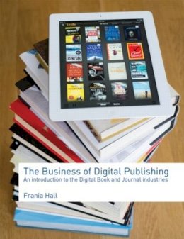 Frania Hall - The Business of Digital Publishing: An Introduction to the Digital Book and Journal Industries - 9780415507318 - V9780415507318