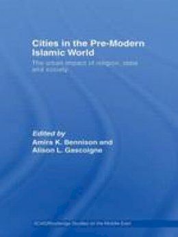 Amira K. Bennison - Cities in The pre-Modern Islamic World: the urban impact of religion, state and society - 9780415553810 - V9780415553810