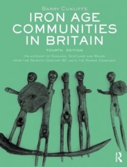 Barry Cunliffe - Iron Age Communities in Britain: An Account of England, Scotland and Wales from the Seventh Century BC until the Roman Conquest - 9780415562928 - V9780415562928