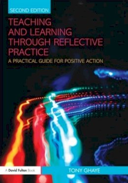 Tony Ghaye - Teaching and Learning through Reflective Practice: A Practical Guide for Positive Action - 9780415570954 - V9780415570954