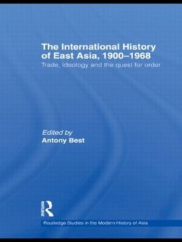 Antony Best (Ed.) - The International History of East Asia, 1900–1968: Trade, Ideology and the Quest for Order - 9780415625043 - V9780415625043