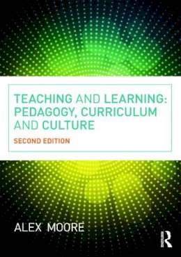 Alex Moore - Teaching and Learning: Pedagogy, Curriculum and Culture - 9780415663649 - V9780415663649