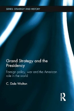 C. Dale Walton - Grand Strategy and the Presidency - 9780415731225 - V9780415731225