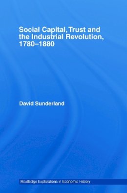 David Sunderland - Social Capital, Trust and the Industrial Revolution: 1780-1880 (Routledge Explorations in Economic History) - 9780415748766 - V9780415748766