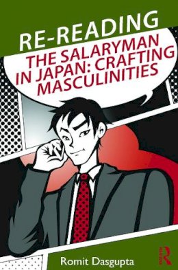 Romit Dasgupta - Re-reading the Salaryman in Japan: Crafting Masculinities - 9780415748780 - V9780415748780