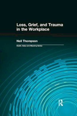 Lund, Dale A.; Thompson, Neil - Loss, Grief, and Trauma in the Workplace (Death, Value and Meaning Series) - 9780415784948 - V9780415784948