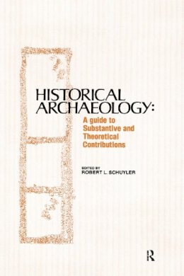 Robert Schuyler - Historical Archaeology: A Guide to Substantive and Theoretical Contributions - 9780415785921 - V9780415785921