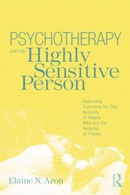 Elaine N. Aron - Psychotherapy and the Highly Sensitive Person: Improving Outcomes for That Minority of People Who Are the Majority of Clients - 9780415800747 - V9780415800747