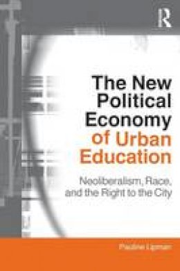 Pauline Lipman - The New Political Economy of Urban Education: Neoliberalism, Race, and the Right to the City - 9780415802246 - V9780415802246