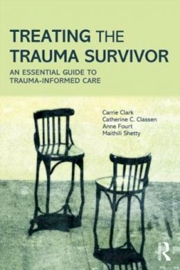 Carrie Clark - Treating the Trauma Survivor: An Essential Guide to Trauma-Informed Care - 9780415810982 - V9780415810982