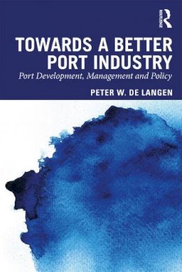 Peter W. De Langen - Towards a Better Port Industry: Port Development, Management and Policy - 9780415870030 - V9780415870030