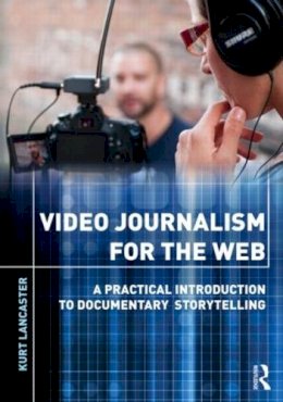 Kurt Lancaster - Video Journalism for the Web: A Practical Introduction to Documentary Storytelling - 9780415892674 - V9780415892674