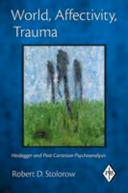 Robert D. Stolorow - World, Affectivity, Trauma: Heidegger and Post-Cartesian Psychoanalysis - 9780415893442 - V9780415893442