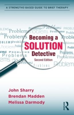 John Sharry - Becoming a Solution Detective: A Strengths-Based Guide to Brief Therapy - 9780415896221 - V9780415896221