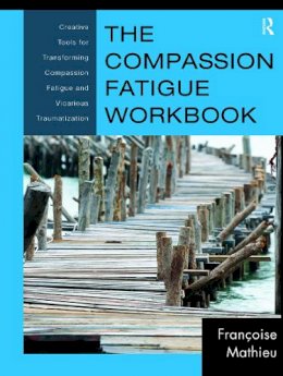 Françoise Mathieu - The Compassion Fatigue Workbook: Creative Tools for Transforming Compassion Fatigue and Vicarious Traumatization - 9780415897907 - V9780415897907