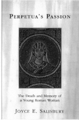 Joyce E. Salisbury - Perpetua's Passion: The Death and Memory of a Young Roman Woman - 9780415918374 - V9780415918374