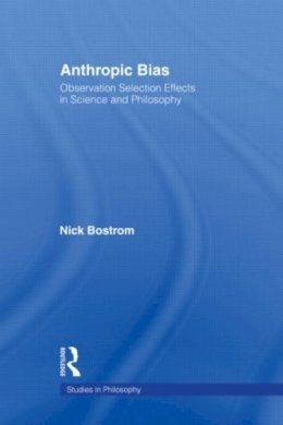 Nick Bostrom - Anthropic Bias: Observation Selection Effects in Science and Philosophy (Studies in Philosophy) - 9780415938587 - V9780415938587