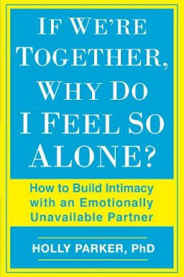 Holly Parker - If We´re Together, Why Do I Feel So Alone?: How to Build Intimacy with an Emotionally Unavailable Partner - 9780425273487 - V9780425273487