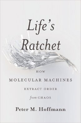 Peter Hoffmann - Life's Ratchet: How Molecular Machines Extract Order from Chaos - 9780465022533 - V9780465022533