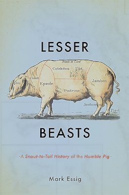 Mark Essig - Lesser Beasts: A Snout-to-Tail History of the Humble Pig - 9780465052745 - 9780465052745