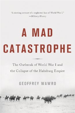 Geoffrey Wawro - A Mad Catastrophe: The Outbreak of World War I and the Collapse of the Habsburg Empire - 9780465057955 - V9780465057955