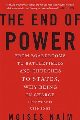 Moises Naim - The End of Power: From Boardrooms to Battlefields and Churches to States, Why Being In Charge Isnt What It Used to Be - 9780465065691 - V9780465065691