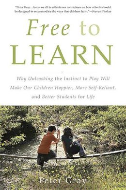 Peter Gray - Free to Learn: Why Unleashing the Instinct to Play Will Make Our Children Happier, More Self-Reliant, and Better Students for Life - 9780465084999 - V9780465084999