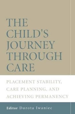 Iwaniec - The Child´s Journey Through Care: Placement Stability, Care Planning, and Achieving Permanency - 9780470011379 - V9780470011379