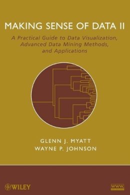 Glenn J. Myatt - Making Sense of Data II: A Practical Guide to Data Visualization, Advanced Data Mining Methods, and Applications - 9780470222805 - V9780470222805