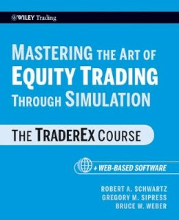 Robert A. Schwartz - Mastering the Art of Equity Trading Through Simulation, + Web-Based Software: The TraderEx Course - 9780470464854 - V9780470464854