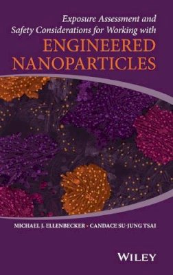 Michael J. Ellenbecker - Exposure Assessment and Safety Considerations for Working with Engineered Nanoparticles - 9780470467060 - V9780470467060