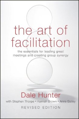 Dale Hunter - The Art of Facilitation: The Essentials for Leading Great Meetings and Creating Group Synergy - 9780470467923 - V9780470467923