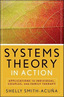 Shelly Smith-Acuña - Systems Theory in Action: Applications to Individual, Couple, and Family Therapy - 9780470475829 - V9780470475829