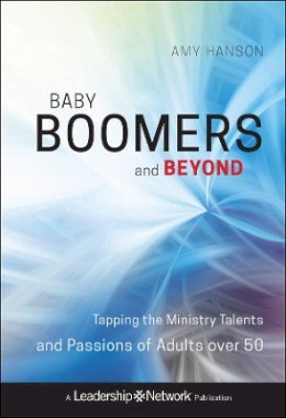 Amy Hanson - Baby Boomers and Beyond: Tapping the Ministry Talents and Passions of Adults over 50 - 9780470500798 - V9780470500798