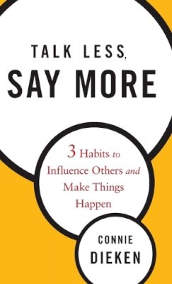 Connie Dieken - Talk Less, Say More: Three Habits to Influence Others and Make Things Happen - 9780470500866 - V9780470500866