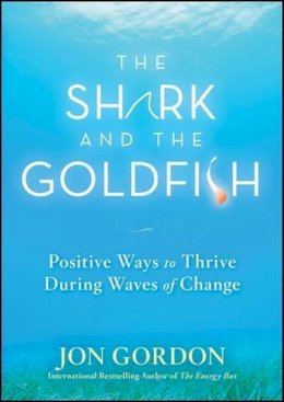 Jon Gordon - The Shark and the Goldfish: Positive Ways to Thrive During Waves of Change - 9780470503607 - V9780470503607