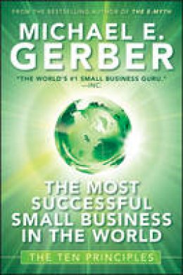 Michael E. Gerber - The Most Successful Small Business in The World: The Ten Principles - 9780470503621 - V9780470503621