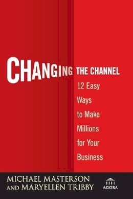 Michael Masterson - Changing the Channel: 12 Easy Ways to Make Millions for Your Business - 9780470538807 - V9780470538807