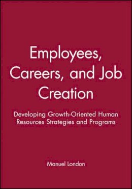 Manuel London - Employees, Careers, and Job Creation: Developing Growth-Oriented Human Resources Strategies and Programs - 9780470547663 - V9780470547663