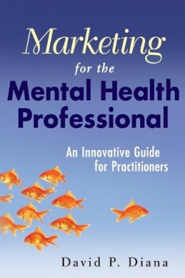 David P. Diana - Marketing for the Mental Health Professional: An Innovative Guide for Practitioners - 9780470560914 - V9780470560914