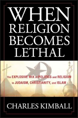 Charles Kimball - When Religion Becomes Lethal: The Explosive Mix of Politics and Religion in Judaism, Christianity, and Islam - 9780470581902 - V9780470581902