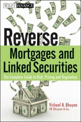 Vishaal B. Bhuyan - Reverse Mortgages and Linked Securities: The Complete Guide to Risk, Pricing, and Regulation - 9780470584620 - V9780470584620