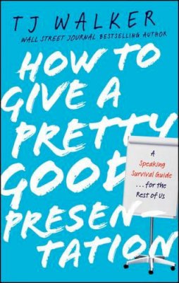 T. J. Walker - How to Give a Pretty Good Presentation: A Speaking Survival Guide for the Rest of Us - 9780470597149 - V9780470597149