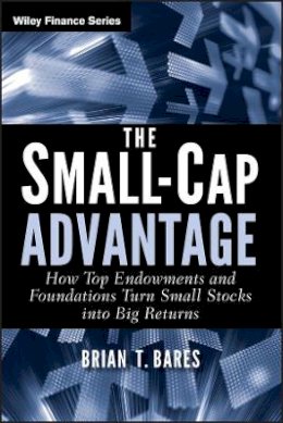 Brian Bares - The Small-Cap Advantage: How Top Endowments and Foundations Turn Small Stocks into Big Returns - 9780470615768 - V9780470615768