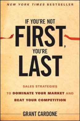 Grant Cardone - If You´re Not First, You´re Last: Sales Strategies to Dominate Your Market and Beat Your Competition - 9780470624357 - V9780470624357