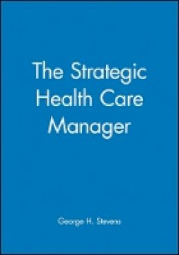 George H. Stevens - The Strategic Health Care Manager - 9780470631188 - V9780470631188