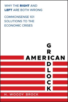 H. Woody Brock - American Gridlock: Why the Right and Left Are Both Wrong - Commonsense 101 Solutions to the Economic Crises - 9780470638927 - V9780470638927