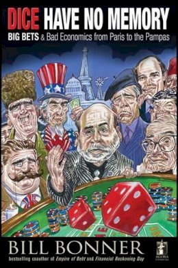 William Bonner - Dice Have No Memory: Big Bets and Bad Economics from Paris to the Pampas - 9780470640043 - V9780470640043