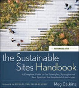 Meg Calkins - The Sustainable Sites Handbook: A Complete Guide to the Principles, Strategies, and Best Practices for Sustainable Landscapes - 9780470643556 - V9780470643556
